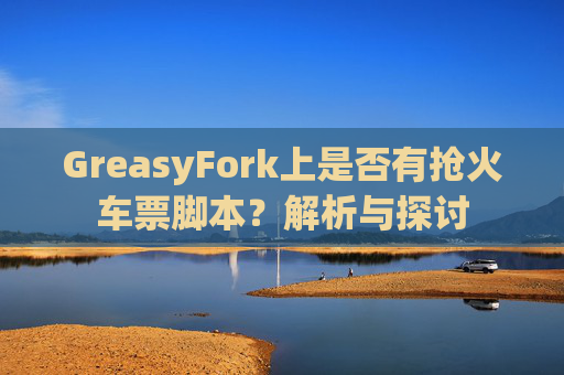 GreasyFork上是否有抢火车票脚本？解析与探讨