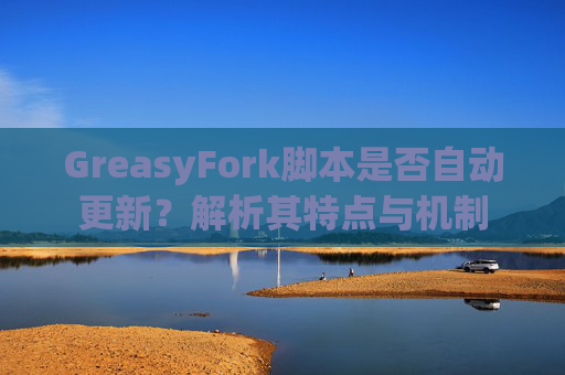 GreasyFork脚本是否自动更新？解析其特点与机制